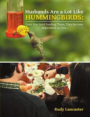 Husbands Are a Lot Like Hummingbirds: Once You Start Feeding Them, They Become Dependent On You