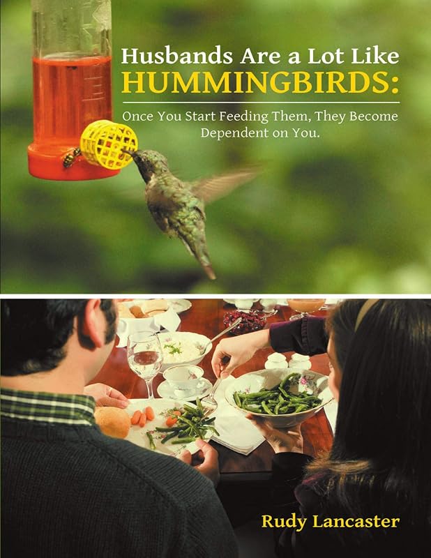 Husbands Are a Lot Like Hummingbirds: Once You Start Feeding Them, They Become Dependent On You by Rudy Lancaster