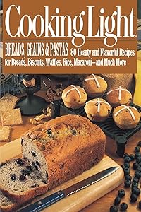 Cooking Light Breads, Grains and Pastas: 80 Hearty and Flavorful Recipes for Breads, Biscuits, Waffles, Rice, Macaroni - and Mutch More by Cooking Light