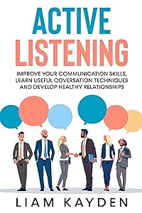 Active Listening: Improve your communication skills,learn useful conversation techniques and develop healthy relationships by Liam Kayden