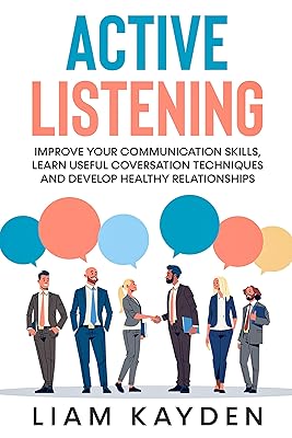 Active Listening: Improve your communication skills,learn useful conversation techniques and develop healthy relationships