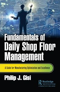 Fundamentals of Daily Shop Floor Management: A Guide for Manufacturing Optimization and Excellence by Philip J. Gisi