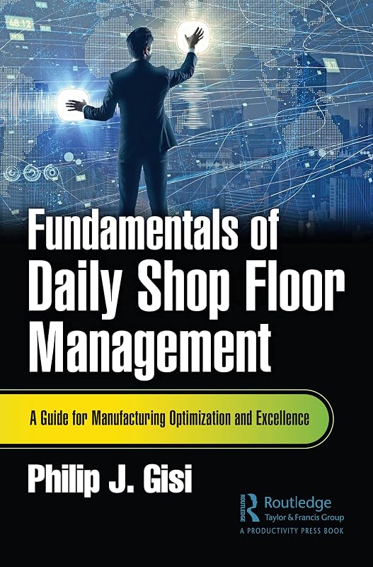 Fundamentals of Daily Shop Floor Management: A Guide for Manufacturing Optimization and Excellence by Philip J. Gisi