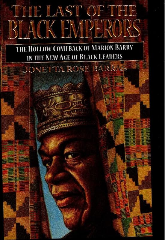 Last of the Black Emperors: The Hollow Comeback of Marion Barry and the New Age of Black Leaders by Jonetta Rose Barras