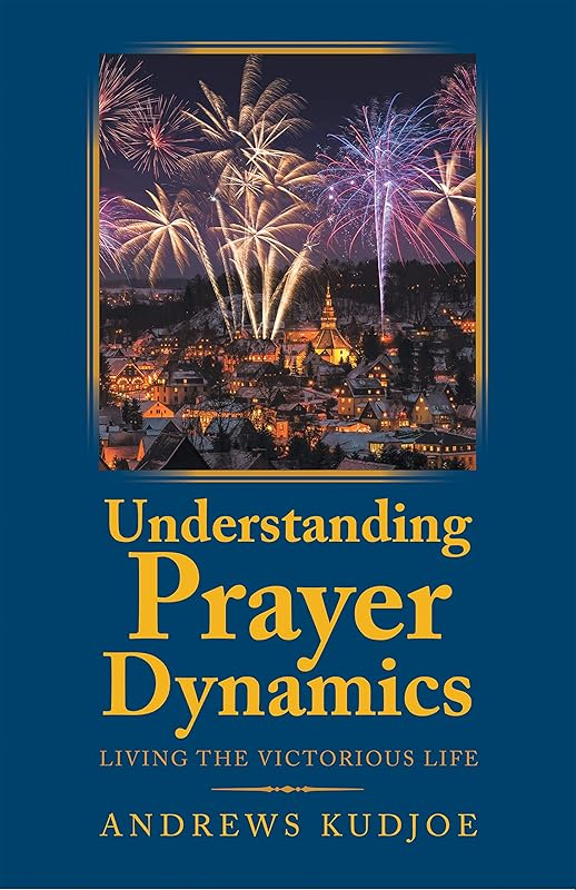 Understanding Prayer Dynamics: Living the Victorious Life by Andrews Kudjoe