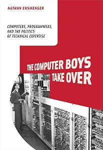 The Computer Boys Take Over: Computers, Programmers, and the Politics of Technical Expertise (History of Computing) by Nathan L. Ensmenger