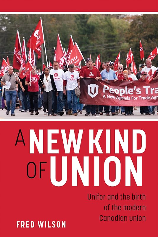 A New Kind of Union: Unifor and the birth of the modern Canadian union by Fred Wilson