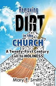Removing the Dirt in the Church: A Twenty-First Century Call to Holiness by Mary E. Smith