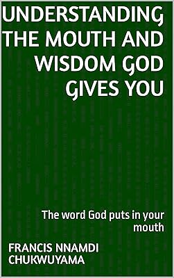UNDERSTANDING THE MOUTH AND WISDOM GOD GIVES YOU: The word God puts in your mouth