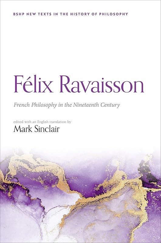 Félix Ravaisson: French Philosophy in the Nineteenth Century (British Society for the History of Philosophy:New Texts in the History of Philosophy) by Mark Sinclair