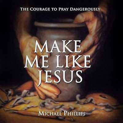 Make Me Like Jesus: The Courage to Pray Dangerously