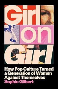 Girl on Girl: How Pop Culture Turned a Generation of Women Against Themselves by Sophie Gilbert