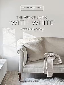 The Art of Living with White: A Year of Inspiration by Chrissie Rucker & The White Company