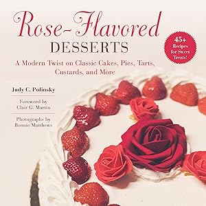 Rose-Flavored Desserts: A Modern Twist on Classic Cakes, Pies, Tarts, Custards, and More by Judy C. Polinsky