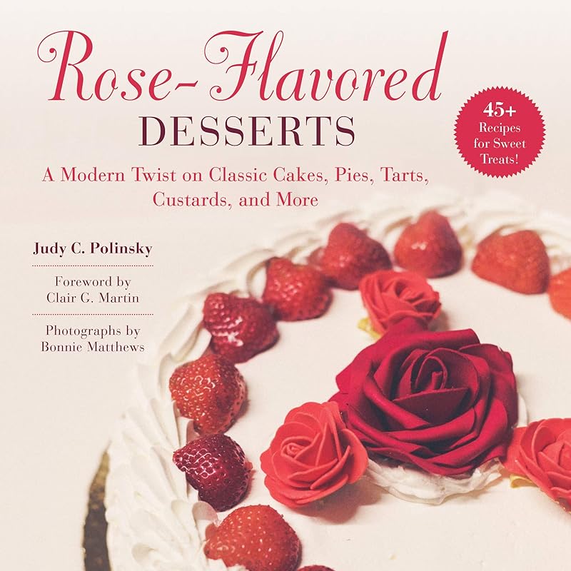 Rose-Flavored Desserts: A Modern Twist on Classic Cakes, Pies, Tarts, Custards, and More by Judy C. Polinsky