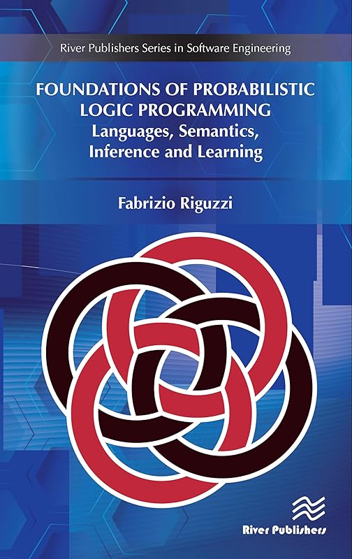 Foundations of Probabilistic Logic Programming: Languages, Semantics, Inference and Learning by Fabrizio Riguzzi