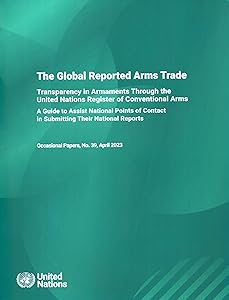 UNODA Occasional Papers No. 39: The Global Reported Arms Trade: Transparency in Armaments Through the United Nations Register of Conventional Arms - A ... Reports (Unoda Occasional Papers, 39)