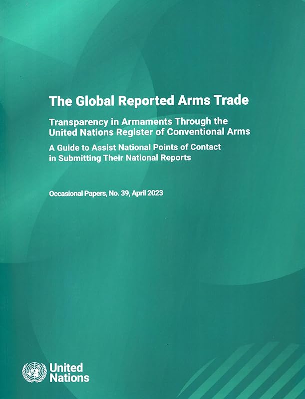 UNODA Occasional Papers No. 39: The Global Reported Arms Trade: Transparency in Armaments Through the United Nations Register of Conventional Arms - A ... Reports (Unoda Occasional Papers, 39) by United Nations