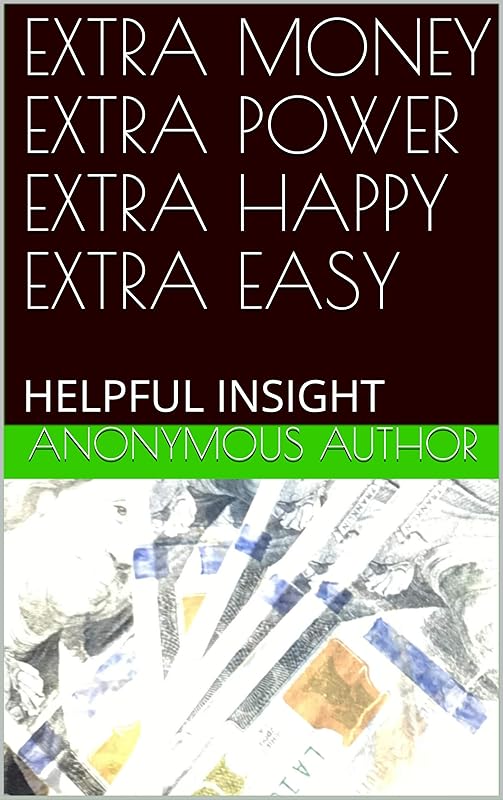 EXTRA MONEY EXTRA POWER EXTRA HAPPY EXTRA EASY: HELPFUL INSIGHT by Anonymous Author