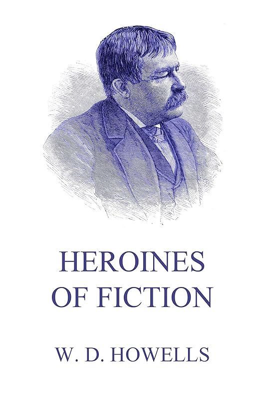 Heroines Of Fiction by William Dean Howells