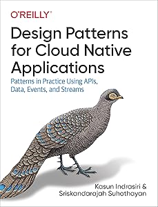 Design Patterns for Cloud Native Applications: Patterns in Practice Using APIs, Data, Events, and Streams by Kasun Indrasiri