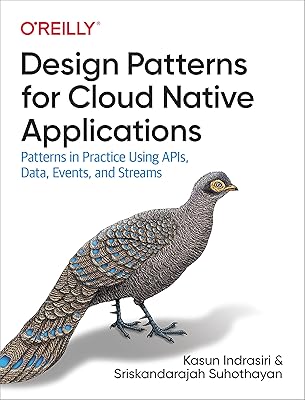 Design Patterns for Cloud Native Applications: Patterns in Practice Using APIs, Data, Events, and Streams