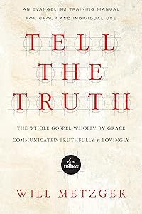 Tell the Truth: The Whole Gospel Wholly by Grace Communicated Truthfully Lovingly by Will Metzger