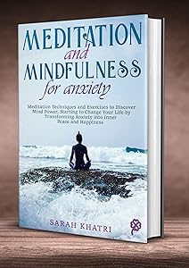 MEDITATION AND MINDFULNESS FOR ANXIETY: Meditation Techniques and Exercises to Discover Mind Power, Starting to Change Your Life by Transforming Anxiety into Inner Peace and Happiness by SARAH KHATRI