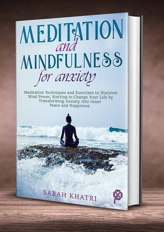 MEDITATION AND MINDFULNESS FOR ANXIETY: Meditation Techniques and Exercises to Discover Mind Power, Starting to Change Your Life by Transforming Anxiety into Inner Peace and Happiness by SARAH KHATRI