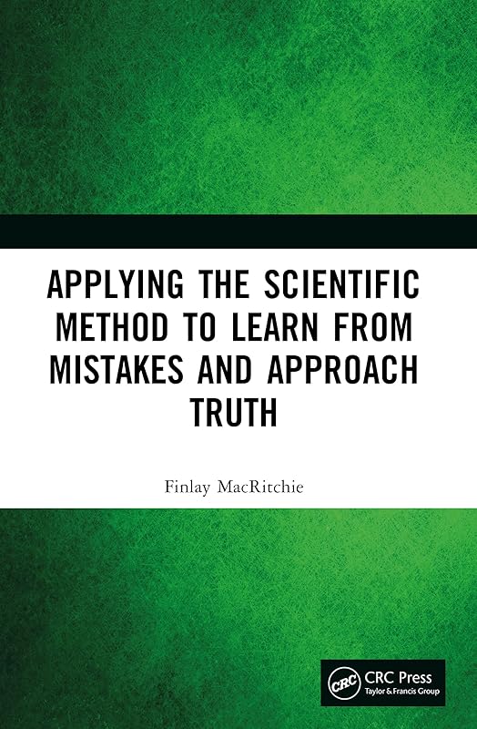 Applying the Scientific Method to Learn from Mistakes and Approach Truth by Finlay MacRitchie