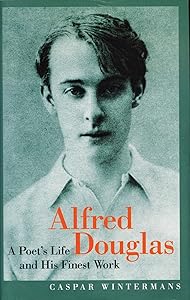 Alfred Douglas: A Poet's Life And His Finest Work by Caspar Wintermans