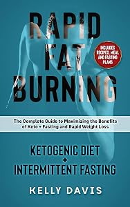 Rapid Fat Burning: Ketogenic Diet + Intermittent Fasting: The Complete Guide to Maximizing the Benefits of Keto + Fasting and Rapid Weight Loss