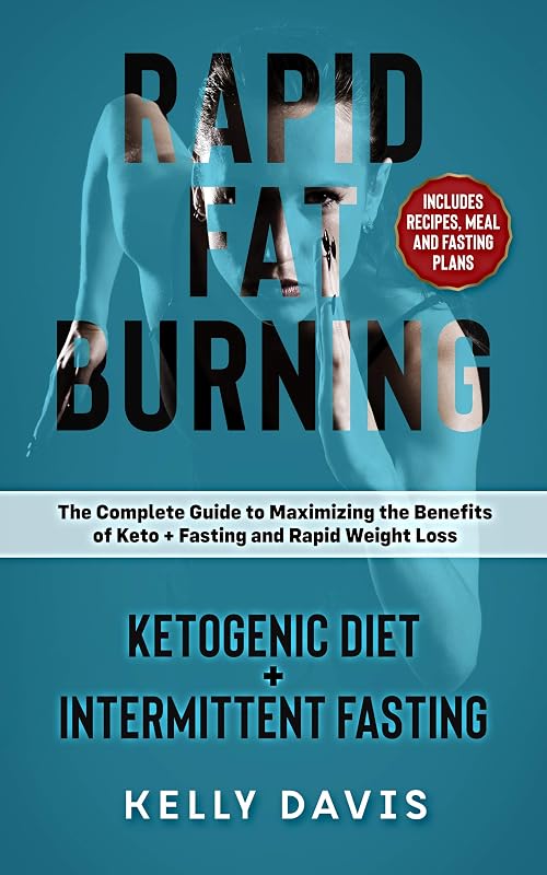 Rapid Fat Burning: Ketogenic Diet + Intermittent Fasting: The Complete Guide to Maximizing the Benefits of Keto + Fasting and Rapid Weight Loss by Kelly Davis