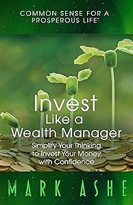 Invest Like a Wealth Manager: Simplify Your Thinking to Invest Your Money with Confidence by Mark Ashe