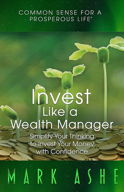 Invest Like a Wealth Manager: Simplify Your Thinking to Invest Your Money with Confidence by Mark Ashe