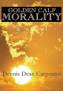 Golden Calf Morality by Dennis Dean Carpenter