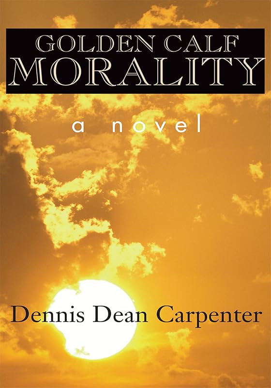 Golden Calf Morality by Dennis Dean Carpenter