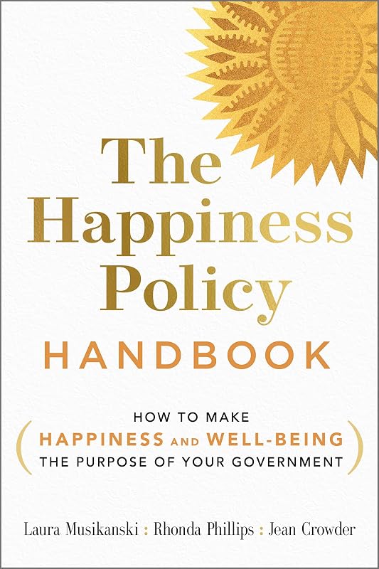The Happiness Policy Handbook: How to Make Happiness and Well-Being the Purpose of Your Government by Laura Musikanski