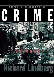 Return to the Scene of the Crime: A Guide to Infamous Places in Chicago by Richard Lindberg