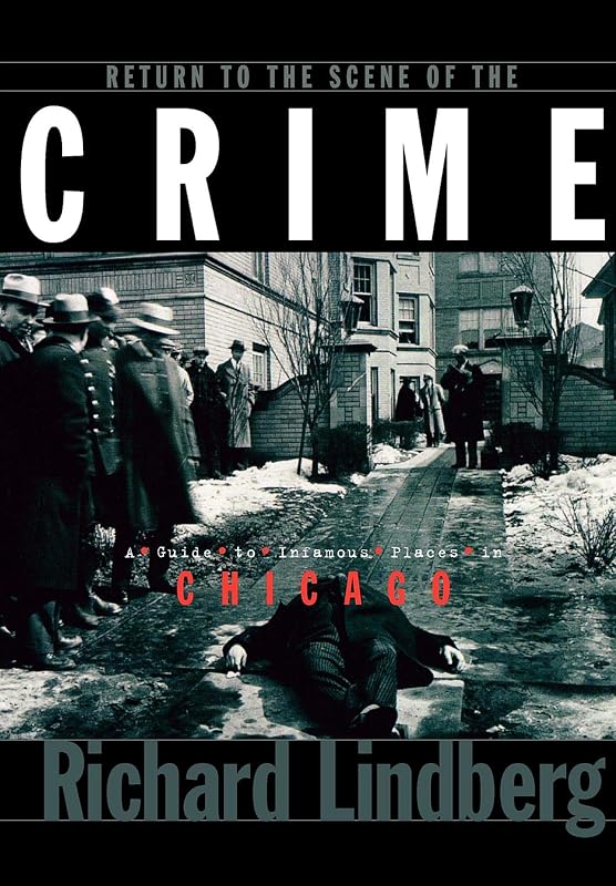Return to the Scene of the Crime: A Guide to Infamous Places in Chicago by Richard Lindberg