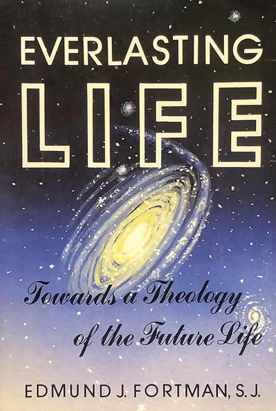 Everlasting Life: Towards a Theology of the Future Life by Edmund J. Fortman