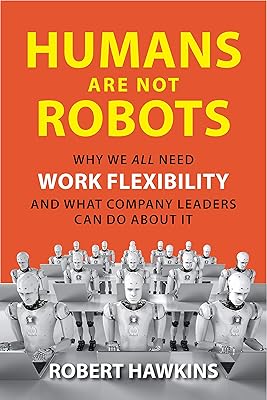Humans Are Not Robots: Why We All Need Work Flexibility and What Company Leaders Can Do About It