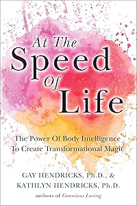 At The Speed Of Life: The Power Of Body Intelligence To Create Transformational Magic by Gay Hendricks
