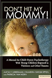 Don't Hit My Mommy!: A Manual for Child-Parent Psychotherapy with Young Witnesses of Family Violence by Alicia F Lieberman PhD
