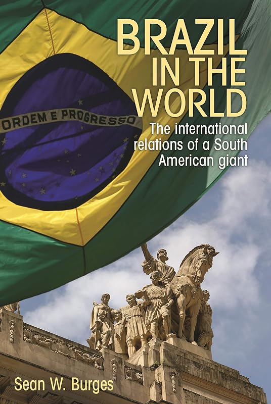 Brazil in the world: The international relations of a South American giant by Sean W. Burges