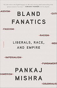 Bland Fanatics: Liberals, Race, and Empire by Pankaj Mishra