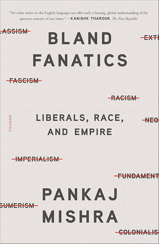 Bland Fanatics: Liberals, Race, and Empire by Pankaj Mishra
