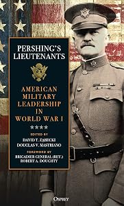Pershing's Lieutenants: American Military Leadership in World War I by David T. Zabecki