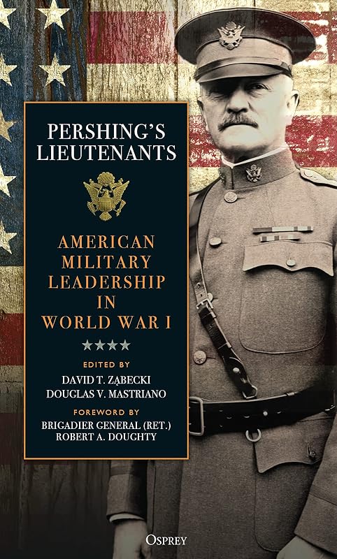 Pershing's Lieutenants: American Military Leadership in World War I by David T. Zabecki