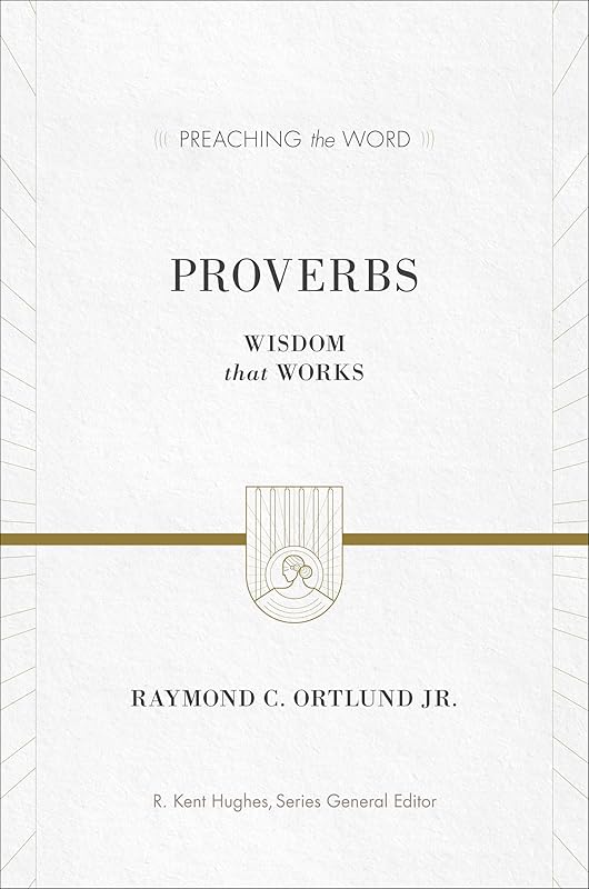 Proverbs: Wisdom That Works (Preaching the Word) by Ray Ortlund